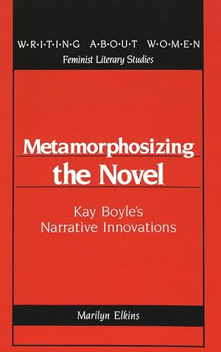 METAMORPHOSIZING THE NOVEL: KAY BOYLE'S NARRATIVE INNOVATIONS (WRITING ABOUT WOMEN : FEMINIST LIT...