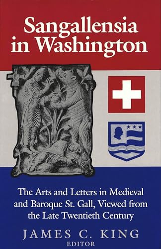 Sangallensia in Washington: The Arts and Letters in Medieval and Baroque St. Gall Viewed from the Late Twentieth Century (9780820420813) by King, James C.