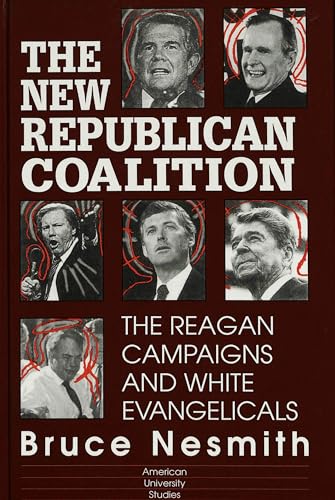 The New Republican Coalition: The Reagan Campaigns and White Evangelicals (American University Studies) (9780820421384) by Nesmith, Bruce