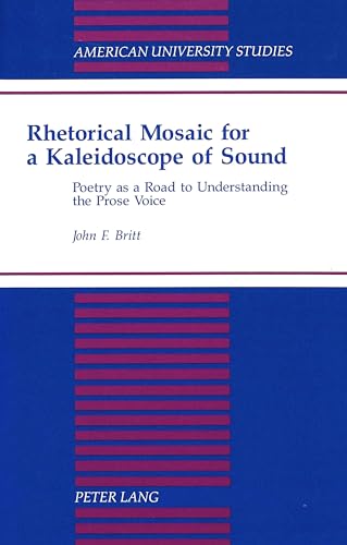 9780820423838: Rhetorical Mosaic for a Kaleidoscope of Sound: Poetry as a Road to Understanding the Prose Voice (American University Studies)