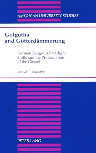 9780820424200: Golgotha and Goetterdaemmerung: German Religious Paradigm Shifts and the Proclamation of the Gospel: 175 (American University Studies, Series 7: Theology & Religion)