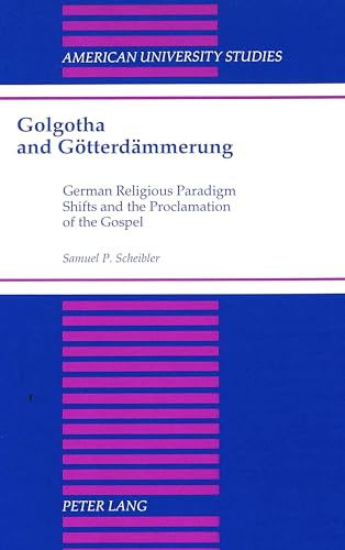Stock image for Golgotha and Gotterdammerung: German Religious Paradigm Shifts and the Proclamation of the Gospel [American University Studies, Series VII, Theology and Religion, Vol. 175] for sale by Windows Booksellers