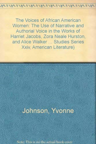 The Voices of African American Women: The Use of Narrative and Authorial Voice in the Works of Harriet Jacobs, Zora Neale Hurston, and Alice Walker (American University Studies)