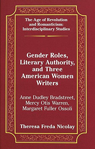 Stock image for Gender Roles, Literary Authority, and Three American Women Writers: Anne Dudley Bradstreet, Mercy Otis Warren, Margaret Fuller Ossoli (The Age of Revolution and Romanticism) for sale by HPB-Red