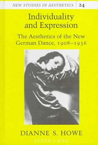 Individuality and expression : the aesthetics of the new German dance, 1908 - 1936. New studies in aesthetics ; Vol. 24. - Howe, Dianne Shelden
