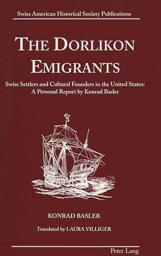 The Dorlikon Emigrants: Swiss Settlers and Cultural Founders in the United States:- A Personal Report by Konrad Basler (Swiss American Historical Society Publication) (9780820426754) by Basler, Konrad