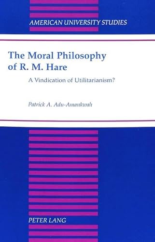 9780820427034: The Moral Philosophy of R. M. Hare: A Vindication of Utilitarianism?: 172 (American University Studies, Series 5: Philosophy)