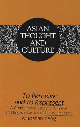 9780820427539: To Perceive and to Represent: A Comparative Study of Chinese and English Poetics of Nature Imagery: 24 (Asian Thought and Culture)