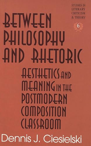 9780820434681: Between Philosophy and Rhetoric: Aesthetics and Meaning in the Postmodern Composition Classroom: 6 (Studies in Literary Criticism and Theory)