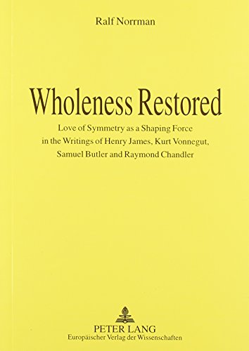 Stock image for Wholeness Restored: Love of Symmetry as a Shaping Force in the Writings of Henry James, Kurt Vonnegut, Samuel Butler, and Raymond Chandler for sale by Asano Bookshop
