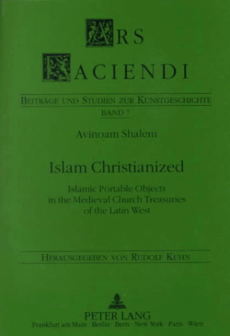 Islam Christianized: Islamic Portable Objects in the Medieval Church Treasuries of the Latin West: Second revised edition (9780820436333) by Shalem, Avinoam