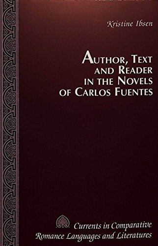 Author, Text and Reader in the Novels of Carlos Fuentes (Currents in Comparative Romance Languages and Literatures) - Kristine Ibsen