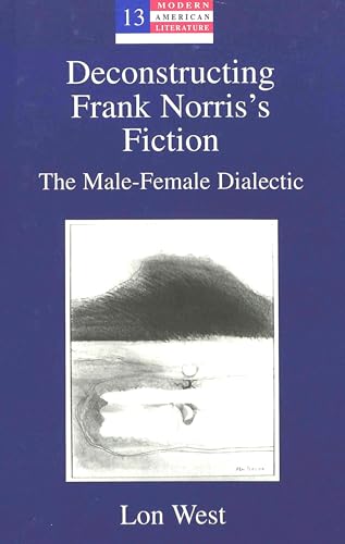 9780820437408: Deconstructing Frank Norris's Fiction: The Male-Female Dialectic: 13 (Modern American Literature: New Approaches)