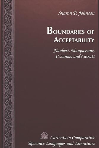 Boundaries of Acceptability : Flaubert, Maupassant, Cézanne, and Cassatt - Sharon P. Johnson