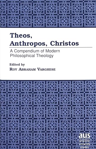 Theos, Anthropos, Christos: A Compendium of Modern Philosophical Theology ( Series VII, Vol. 208) (9780820441757) by Varghese, Roy Abraham