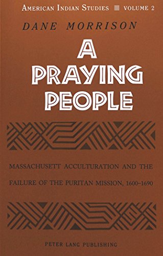 A Praying People: Massachusett Acculturation and the Failure of the Puritan Mission, 1600-1690 (9780820441917) by Dane Morrison; Morrison, Dane