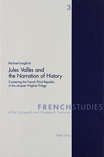 Jules Valles and the Narration of History: Contesting the French Third Republic in the 'Jacques Vingtras' Trilogy (French Studies of the Eighteenth and Nineteenth Centuries. Vol. 3) - Rachael Langford
