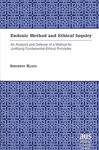 9780820445526: Endoxic Method and Ethical Inquiry: An Analysis and Defense of a Method for Justifying Fundamental Ethical Principles: v. 190 (American University Studies, Series 5: Philosophy)