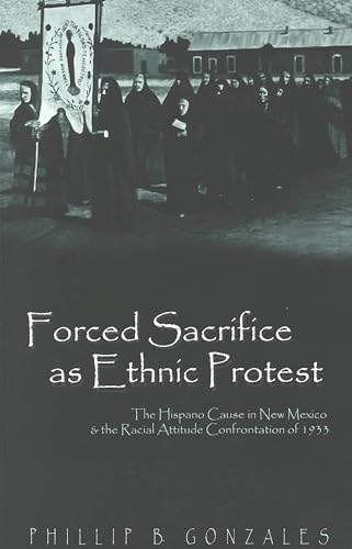 Stock image for Forced Sacrifice as Ethnic Protest: The Hispano Cause in New Mexico and the Racial Attitude Confrontation of 1933 for sale by HPB-Red