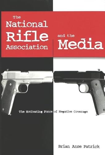 The National Rifle Association and the Media: The Motivating Force of Negative Coverage (Frontiers in Political Communication) - Patrick, Brian Anse