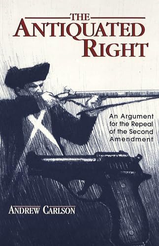 Stock image for The Antiquated Right: An Argument for the Repeal of the Second Amendment for sale by THE SAINT BOOKSTORE