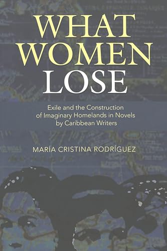 Stock image for What Women Lose: Exile and the Construction of Imaginary Homelands in Novels by Caribbean Writers (Caribbean Studies) for sale by suffolkbooks