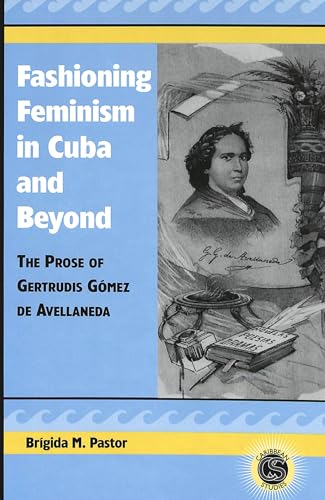 Fashioning Feminism in Cuba and Beyond: The Prose of Gertrudis GÃ³mez de Avellaneda (Caribbean Studies) (9780820457345) by Pastor, Brigida M.