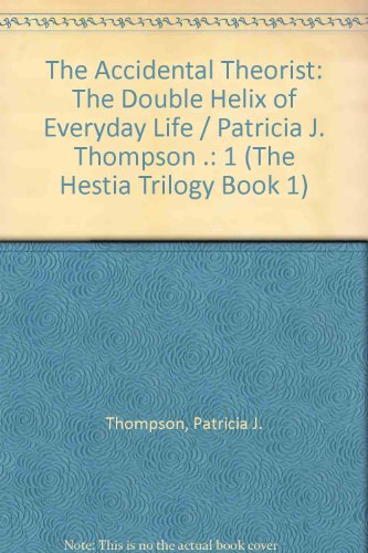 The Accidental Theorist: The Double Helix of Everyday Life- Book 1 (The Hestia Trilogy Book 1) (9780820457826) by Thompson, Patricia J.