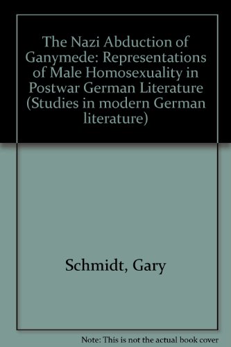 The Nazi Abduction of Ganymede: Representations of Male Homosexuality in Postwar German Literature (Studies in Modern German Literature,) (9780820458724) by Schmidt, Gary