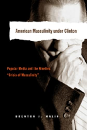 Stock image for American Masculinity Under Clinton: Popular Media and the Nineties Crisis of Masculinity for sale by THE SAINT BOOKSTORE