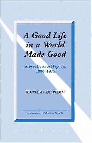 Imagen de archivo de A Good Life in a World Made Good: Albert Eustace Haydon, 1880-1975 [American Liberal Religious Thought, Vol. 9] a la venta por Windows Booksellers