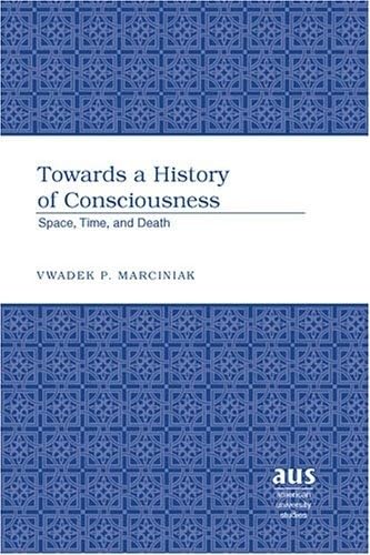 Stock image for Towards a History of Consciousness: Space, Time, and Death (American University Studies) for sale by Powell's Bookstores Chicago, ABAA