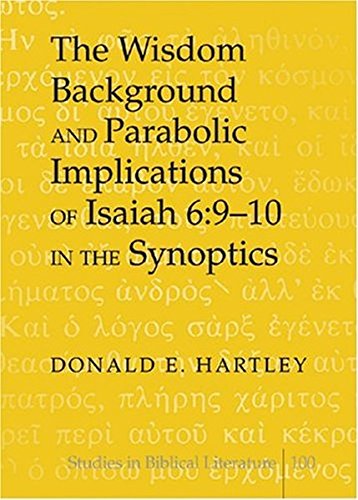 The Wisdom Background and Parabolic Implications of Isaiah 6:9-10 in the Synoptics (Studies in Biblical Literature) (9780820486659) by Hartley, Donald E.