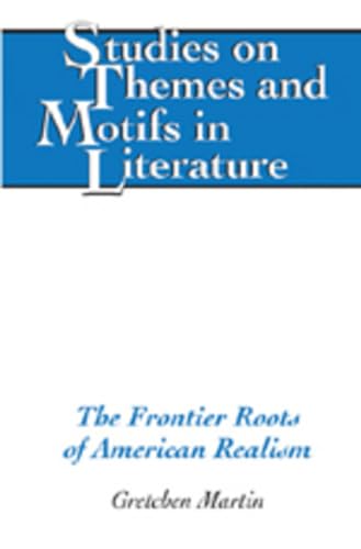 The Frontier Roots of American Realism (Studies on Themes and Motifs in Literature) (9780820488110) by Martin, Gretchen