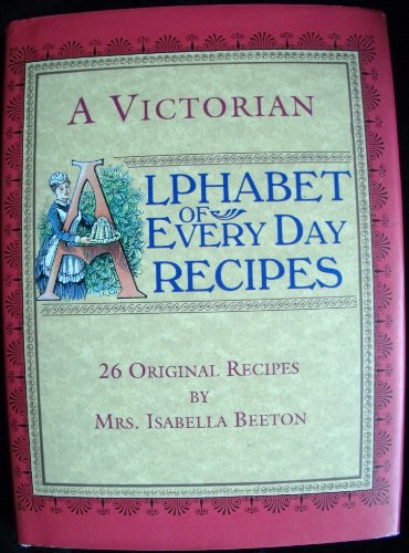 Imagen de archivo de A VICTORIAN ALPHABET OF EVERY DAY RECIPES. 26 Original Recipes From Mrs. Isabella Beeton Taken From her Book Of Cookery And Household Management. a la venta por Chris Fessler, Bookseller