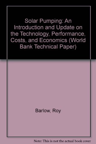 Solar Pumping: An Introduction and Update on the Technology, Performance, Costs, and Economics (World Bank Technical Paper) (9780821321010) by Barlow, Roy; McNelis, Bernard; Derrick, Anthony