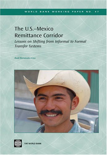 The U.S.-Mexico Remittance Corridor: Lessons on Shifting from Informal to Formal Transfer Systems (47) (World Bank Working Papers) (9780821360873) by Hernandez-Coss, Raul