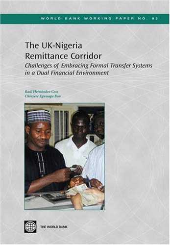 The UK-Nigeria Remittance Corridor: Challenges of Embracing Fromal Transfer Systems in a Dual Financial Environment (World Bank Working Papers, 92) (9780821370230) by Hernandez-Coss, Raul; Bun, Chinyere Egwuagu
