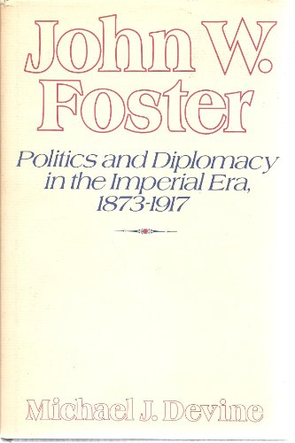 Imagen de archivo de John W. Foster : Politics and Diplomacy in the Imperial Era, 1873-1917 a la venta por Better World Books