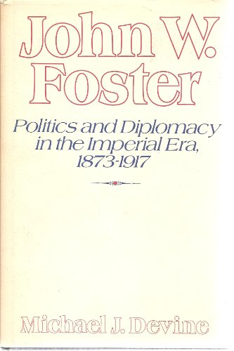 John W. Foster: Politics and Diplomacy in the Imperial Era, 18783-1919