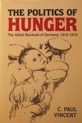 The Politics of Hunger: The Allied Blockade of Germany, 1915-1919 - Vincent, C. Paul