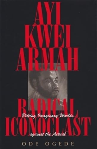 9780821413524: Ayi Kwei Armah, Radical Iconoclast: Pitting the Imaginary Worlds against the Actual