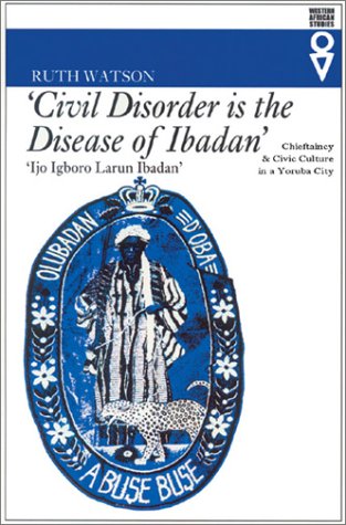 Stock image for Civil Disorder is the Disease of Ibadan: Chieftaincy & Civic Culture in a Yoruda City. for sale by Powell's Bookstores Chicago, ABAA
