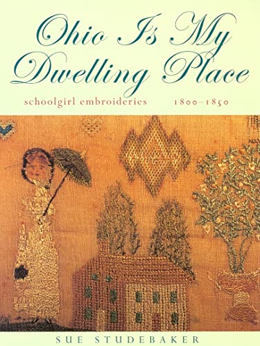 Ohio Is My Dwelling Place: Schoolgirl Embroideries, 1803-1850 (ISBN: 0821414534)