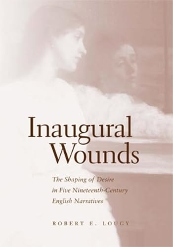 Beispielbild fr Inaugural Wounds: The Shaping of Desire in Five Nineteenth-Century English Narratives. zum Verkauf von Powell's Bookstores Chicago, ABAA