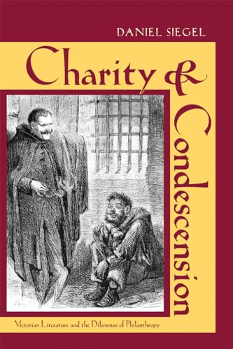 Charity and Condescension: Victorian Literature and the Dilemmas of Philanthropy (Series in Victorian Studies) (9780821419915) by Siegel, Daniel