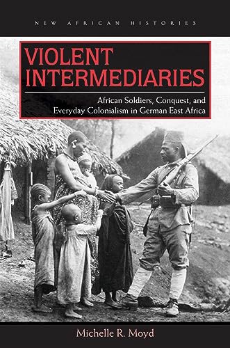 9780821420898: Violent Intermediaries: African Soldiers, Conquest, and Everyday Colonialism in German East Africa