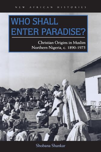 9780821421239: Who Shall Enter Paradise?: Christian Origins in Muslim Northern Nigeria, c. 1890–1975 (New African Histories)