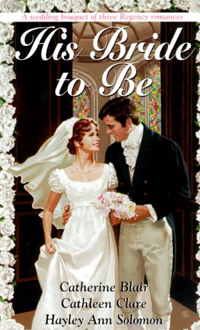 His Bride To Be (Three Zebra Regency Romances) (9780821766101) by Catherine Blair; Cathleen Clare; Hayley Ann Solomon