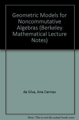 Geometric Models for Noncommutative Algebra (Berkeley Mathematics Lecture Notes, 10) (9780821809525) by Ana Cannas Da Silva; Alan Weinstein